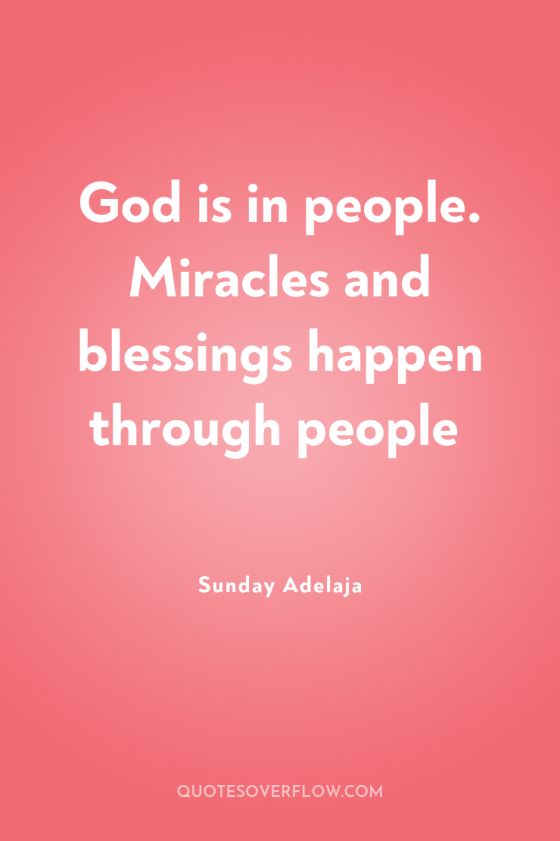 God is in people. Miracles and blessings happen through people 
