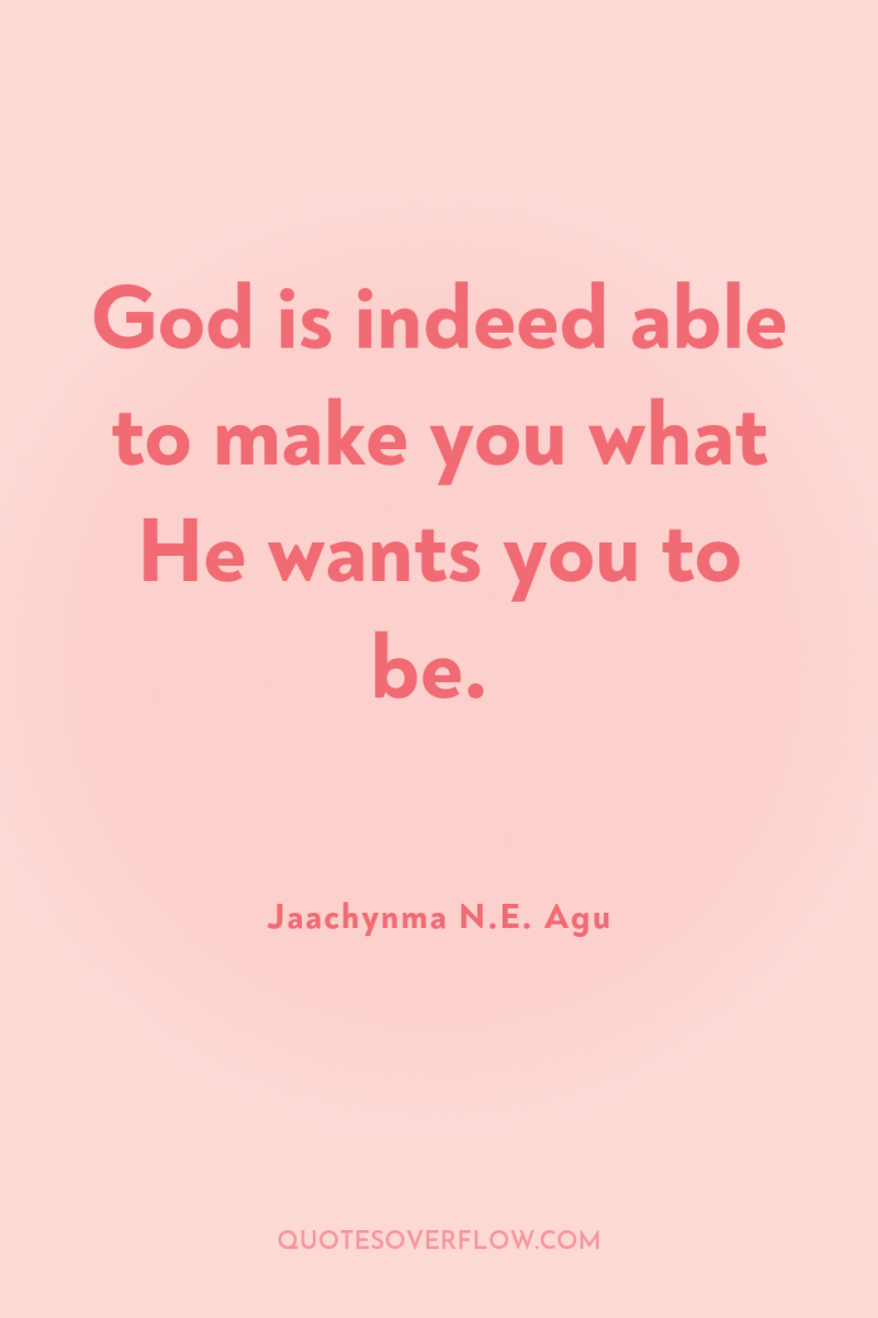 God is indeed able to make you what He wants...