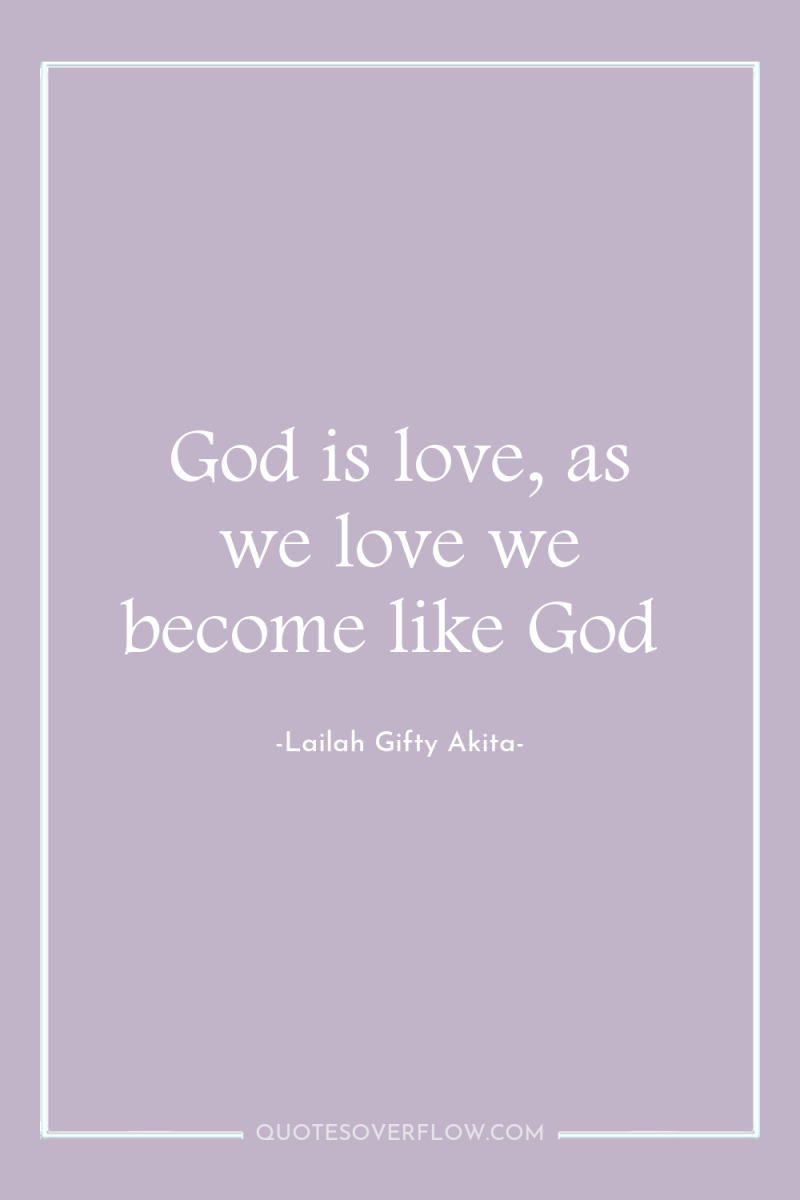 God is love, as we love we become like God 