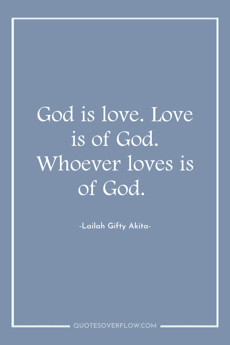 God is love. Love is of God. Whoever loves is...