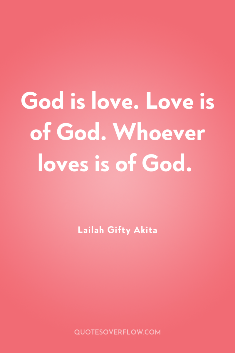 God is love. Love is of God. Whoever loves is...