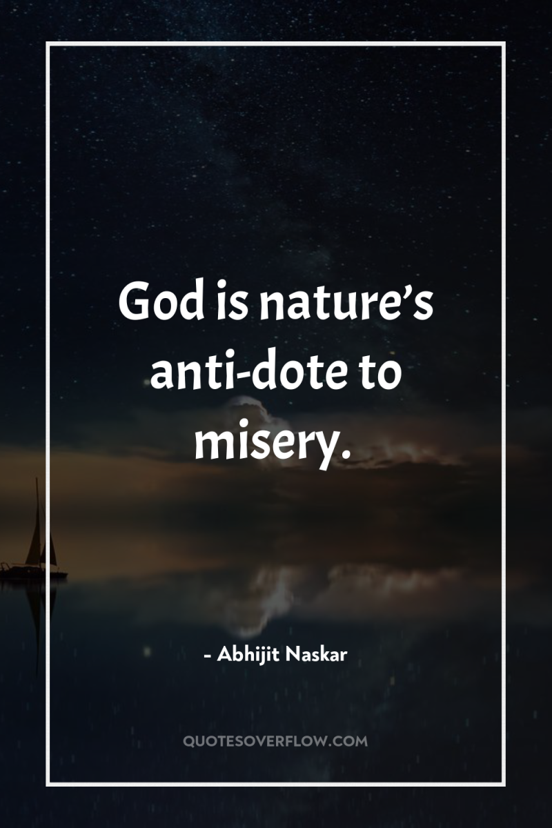 God is nature’s anti-dote to misery. 
