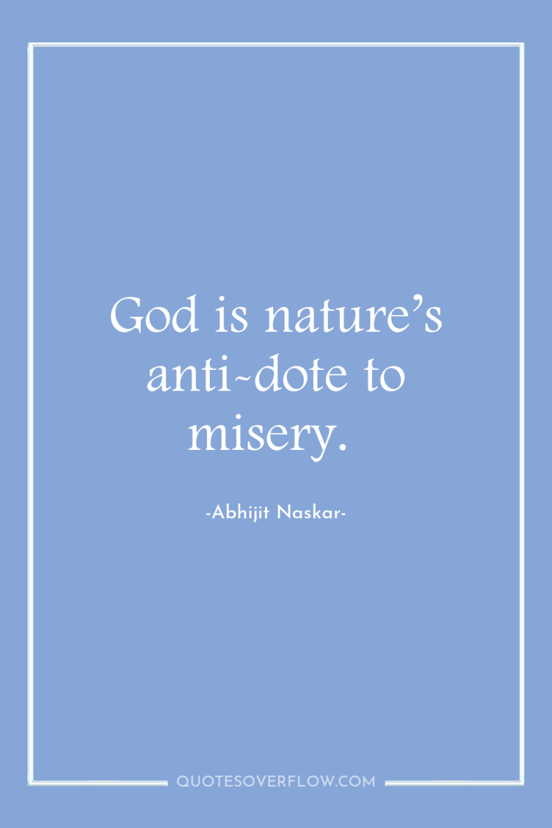 God is nature’s anti-dote to misery. 