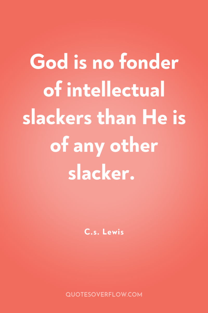 God is no fonder of intellectual slackers than He is...