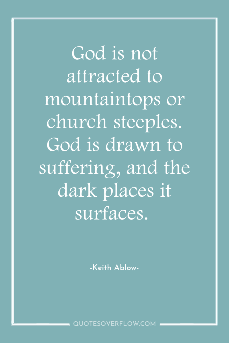 God is not attracted to mountaintops or church steeples. God...
