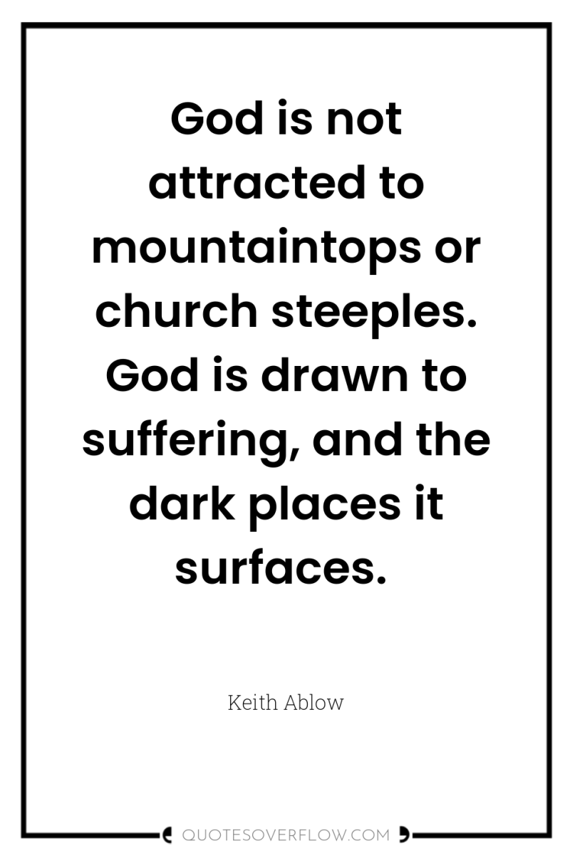 God is not attracted to mountaintops or church steeples. God...