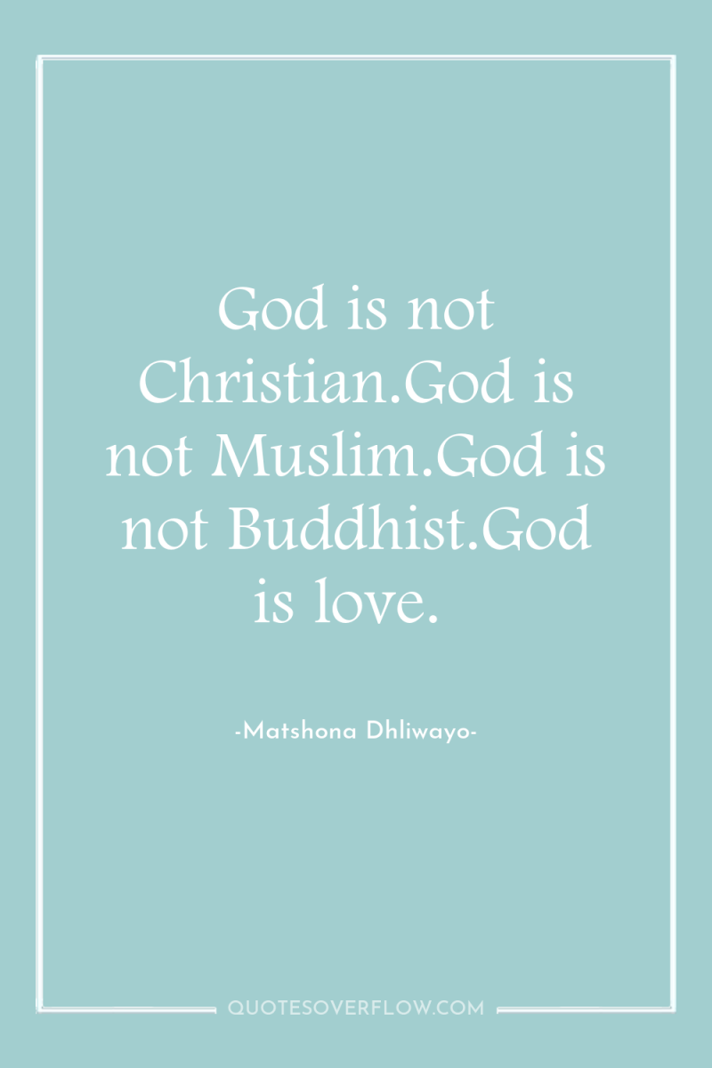 God is not Christian.God is not Muslim.God is not Buddhist.God...