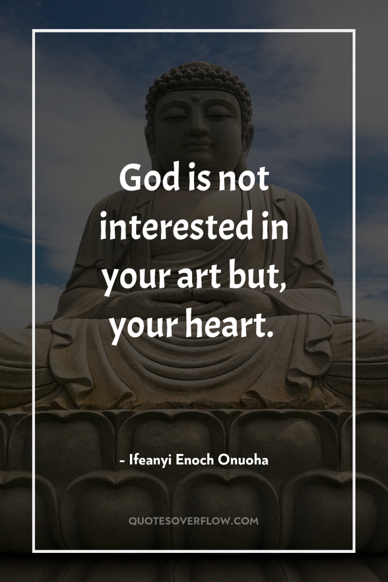 God is not interested in your art but, your heart. 