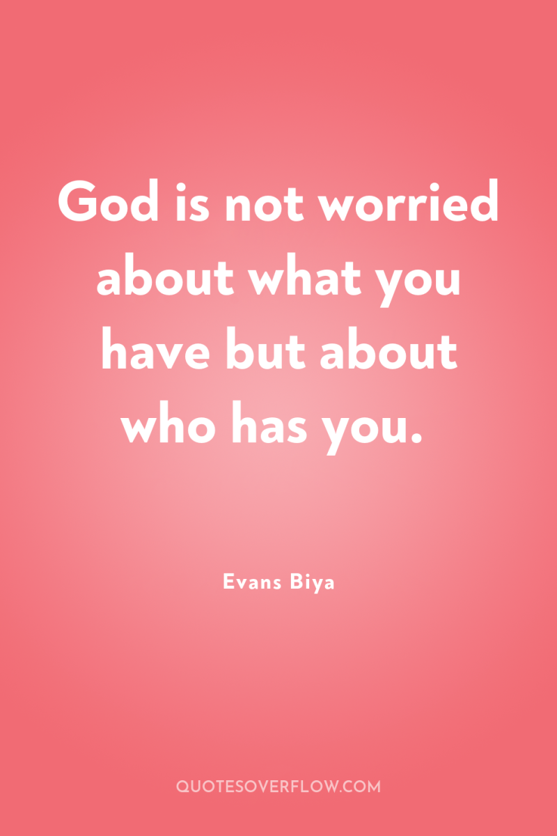 God is not worried about what you have but about...