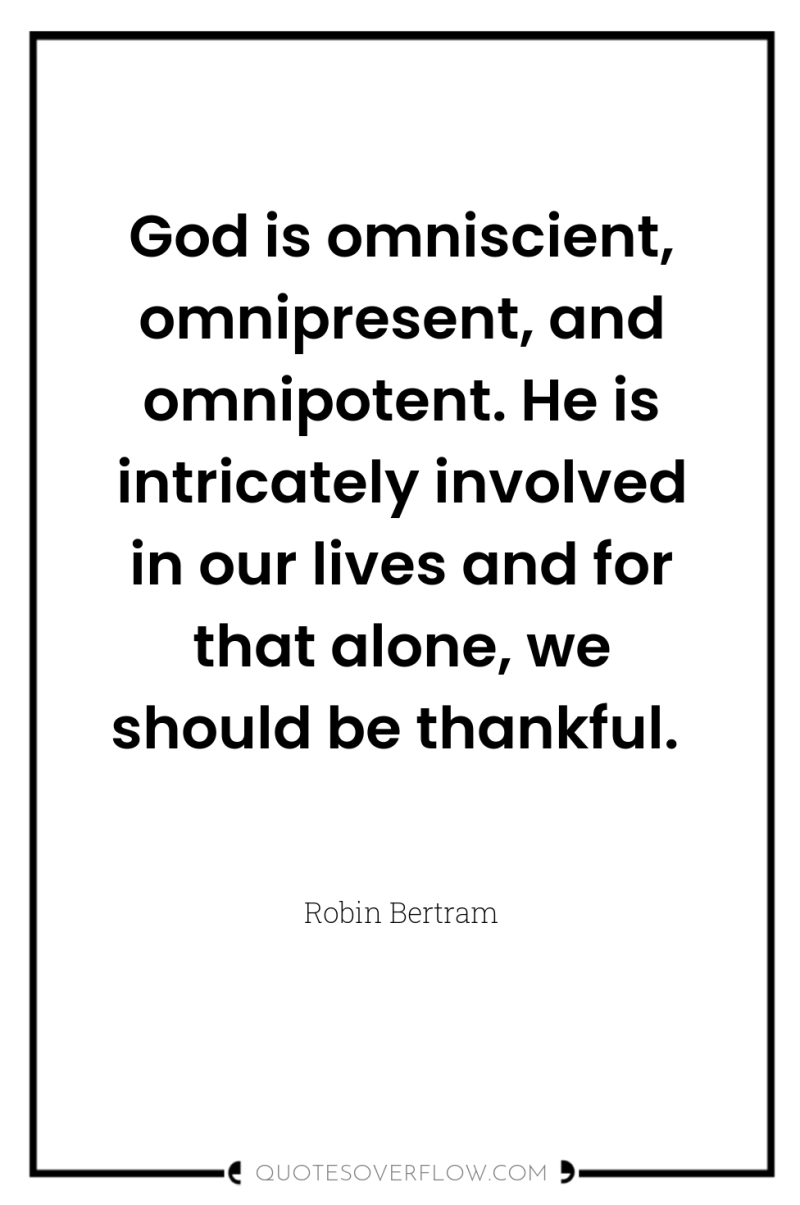 God is omniscient, omnipresent, and omnipotent. He is intricately involved...