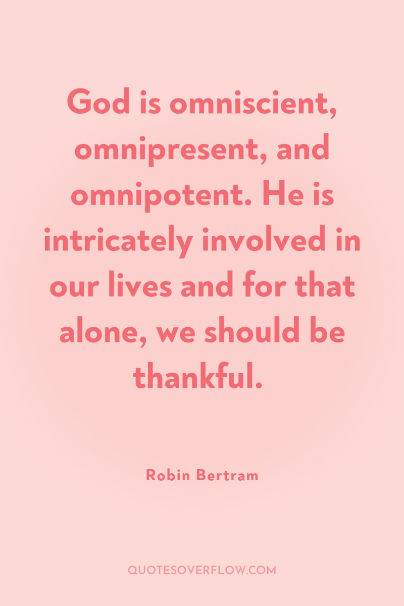 God is omniscient, omnipresent, and omnipotent. He is intricately involved...