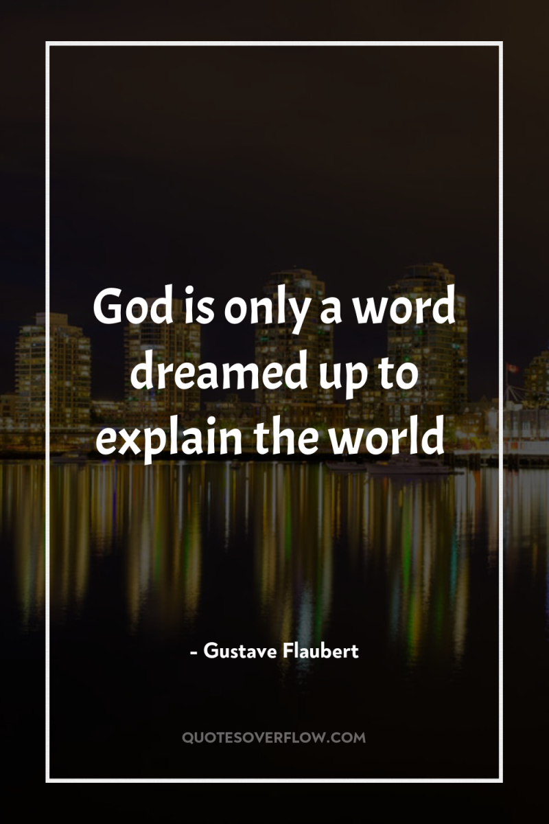 God is only a word dreamed up to explain the...