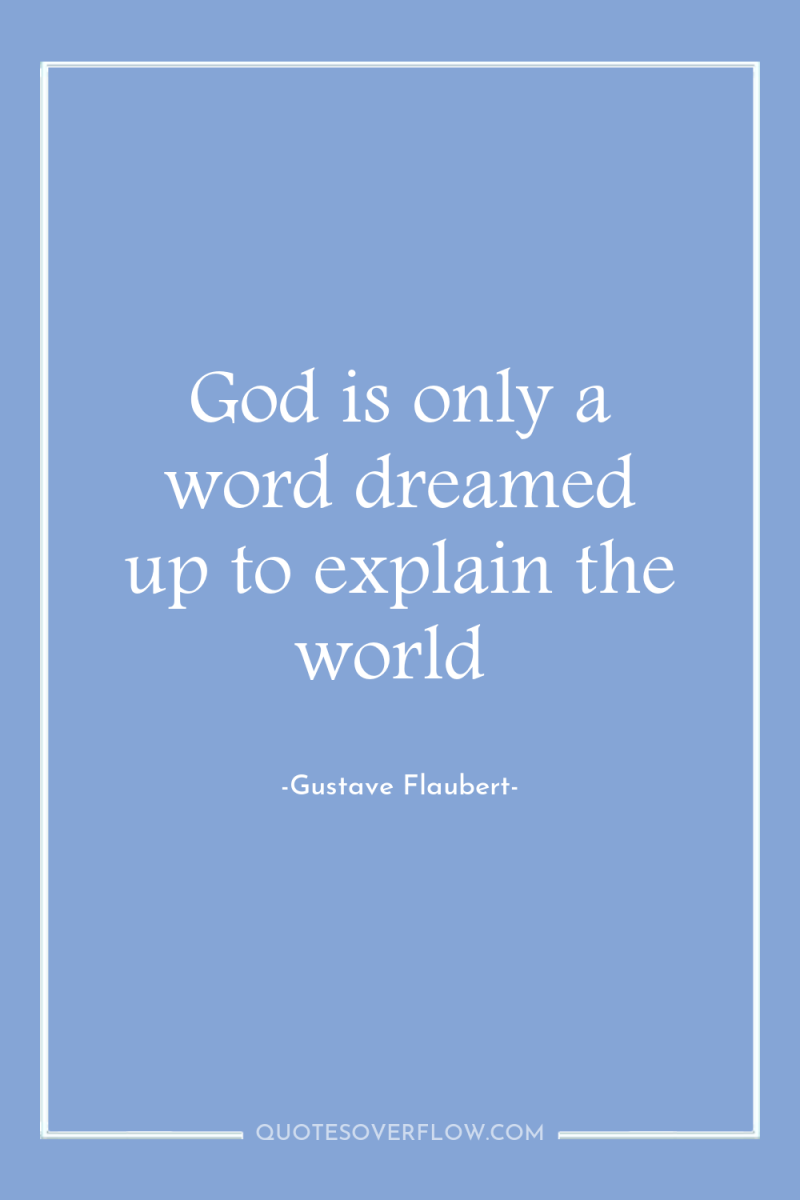 God is only a word dreamed up to explain the...