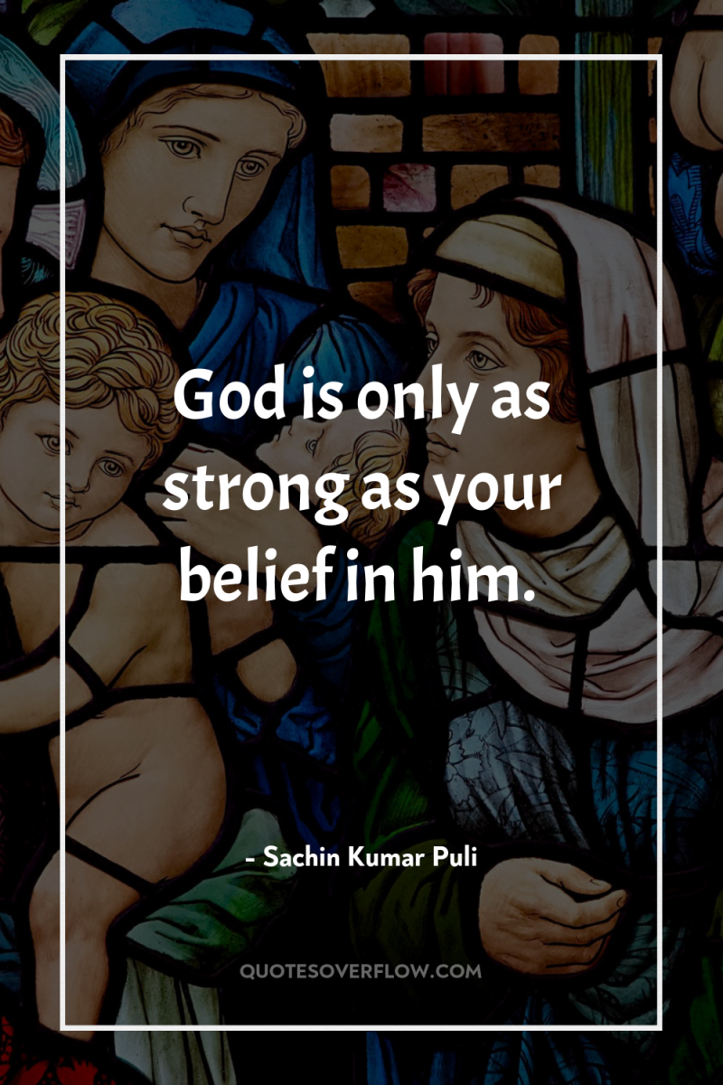 God is only as strong as your belief in him. 