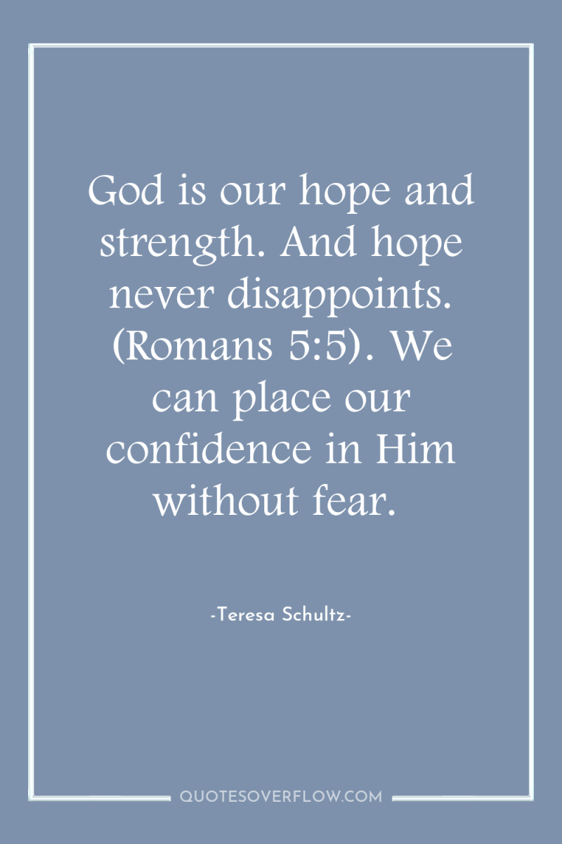 God is our hope and strength. And hope never disappoints....