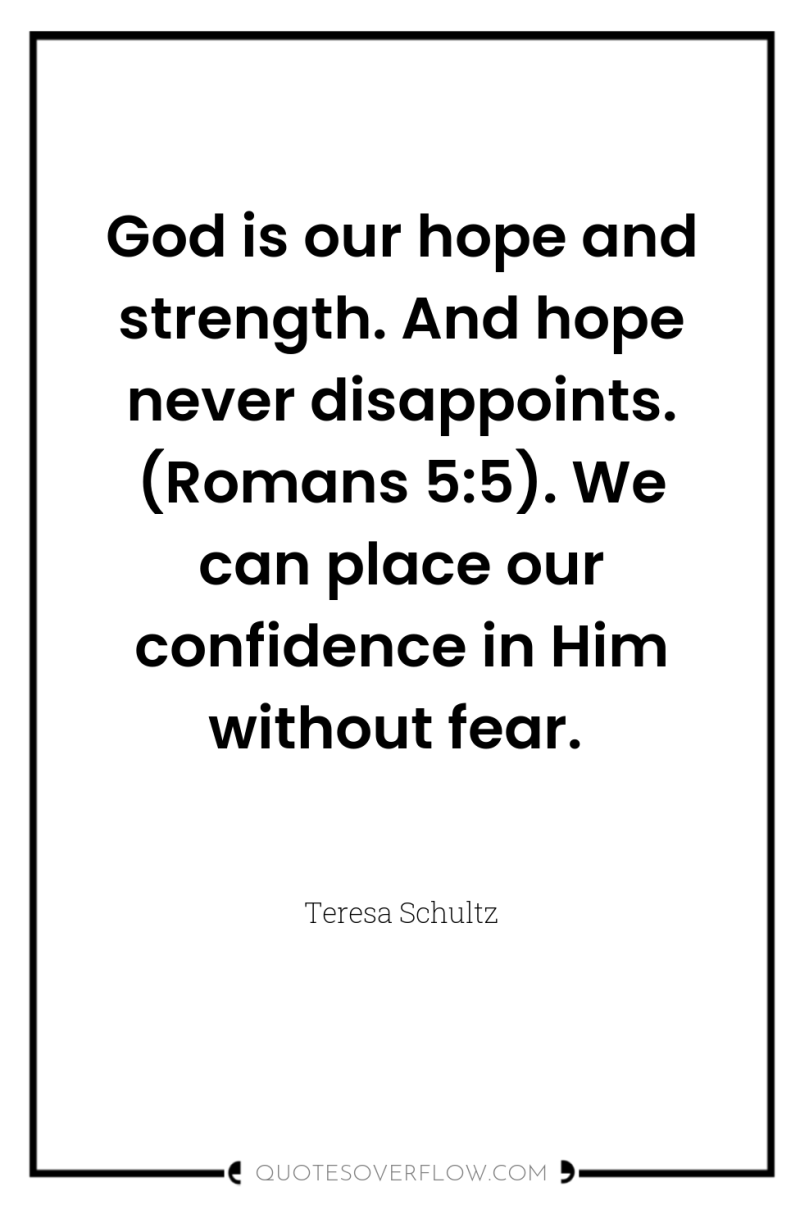 God is our hope and strength. And hope never disappoints....