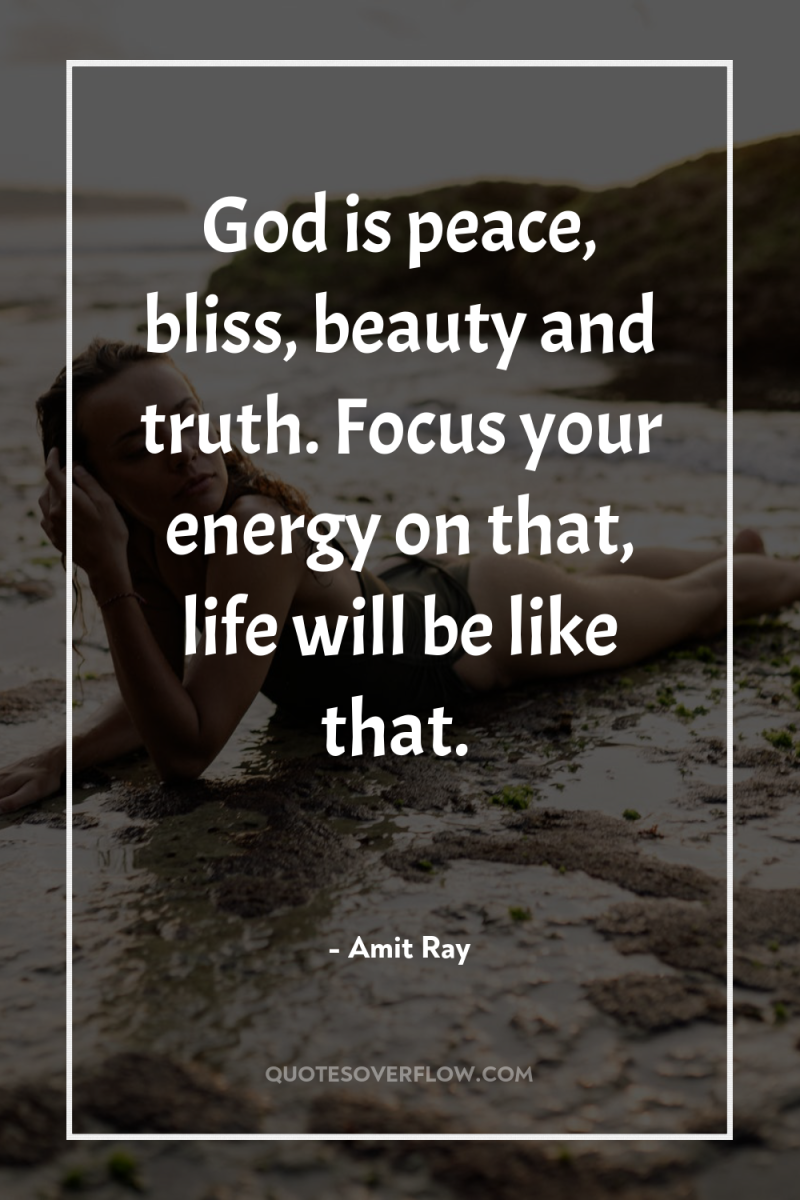 God is peace, bliss, beauty and truth. Focus your energy...