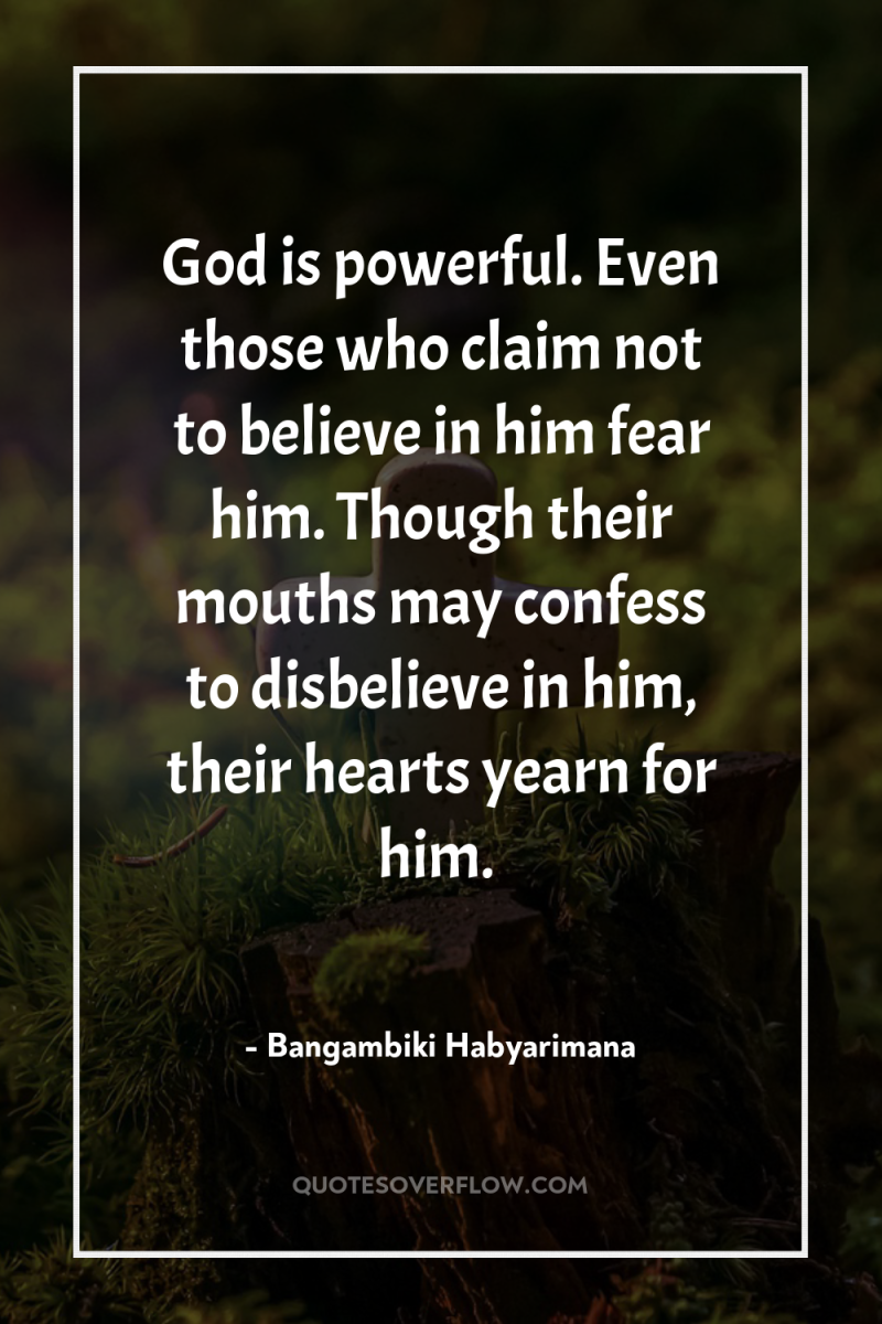 God is powerful. Even those who claim not to believe...