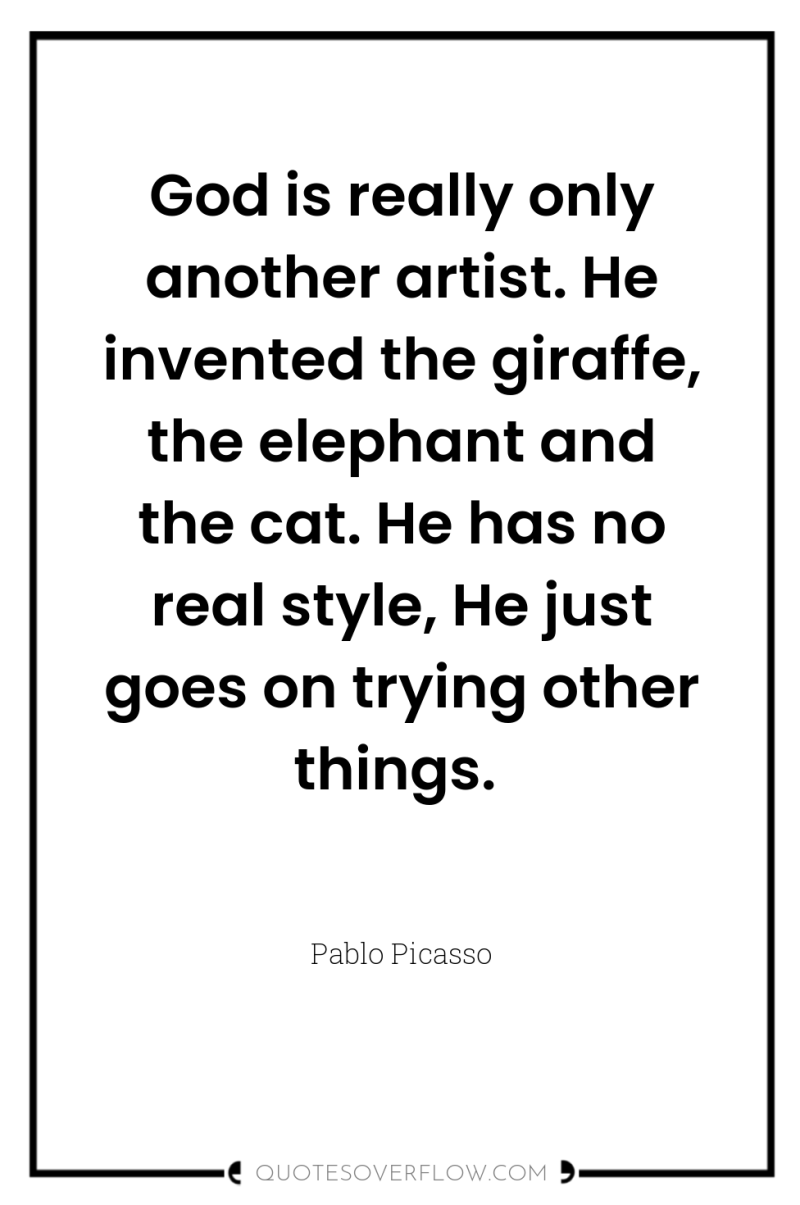God is really only another artist. He invented the giraffe,...