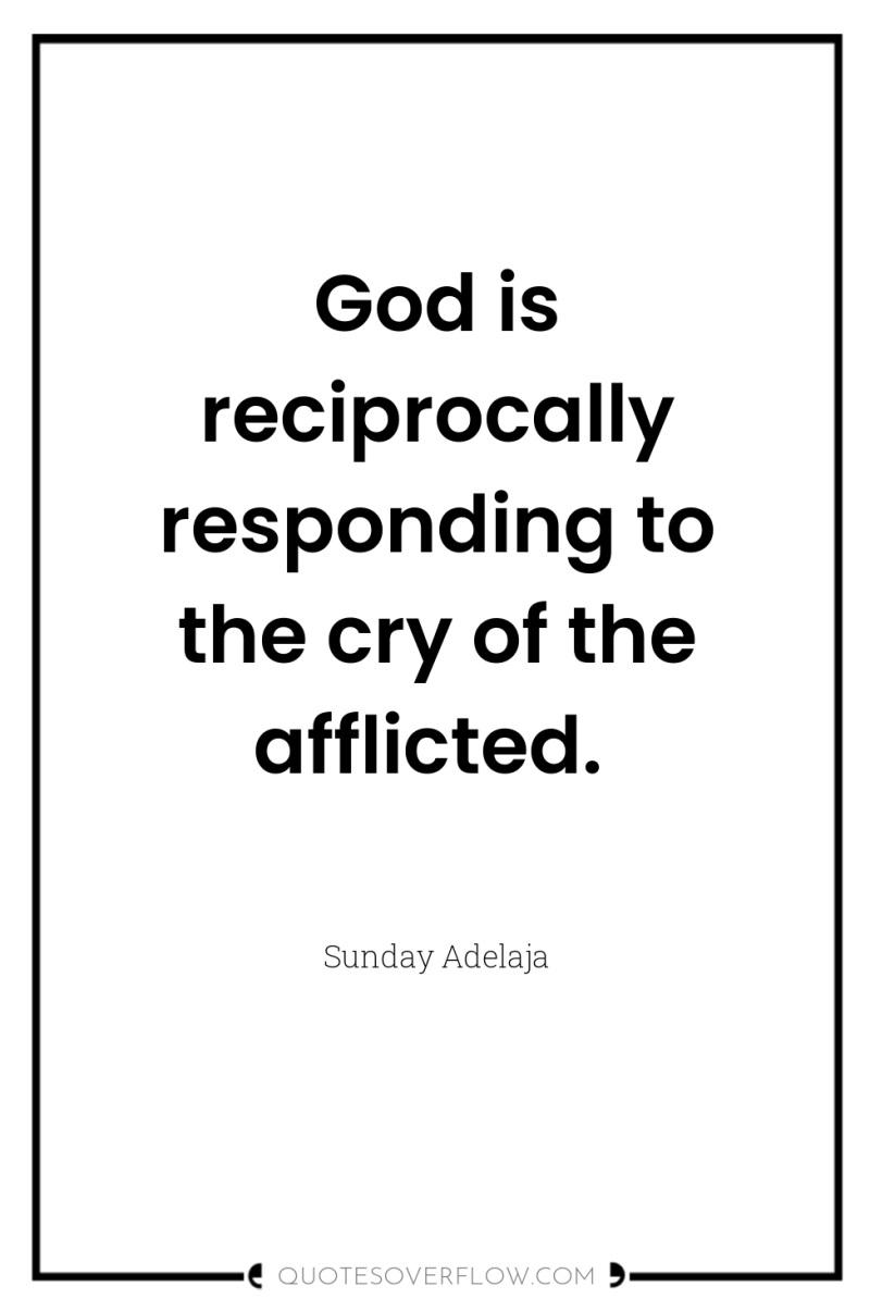 God is reciprocally responding to the cry of the afflicted. 