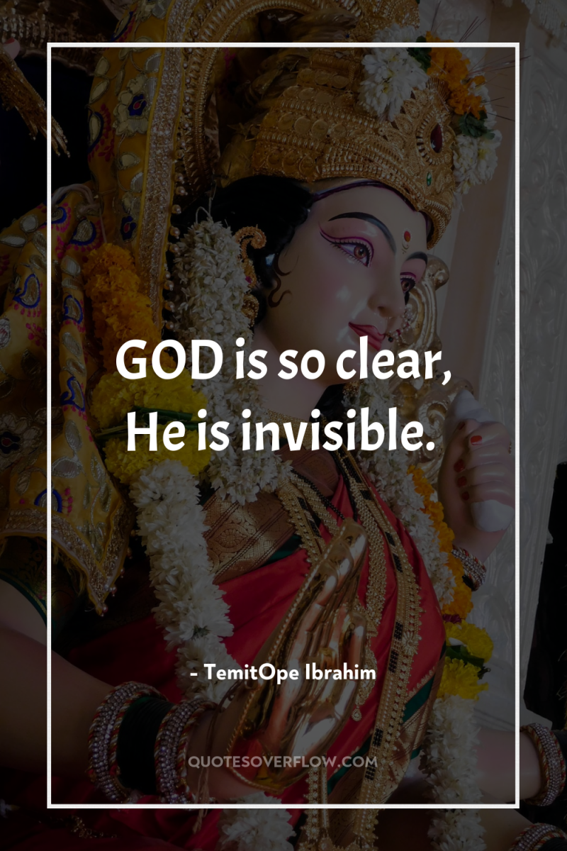 GOD is so clear, He is invisible. 