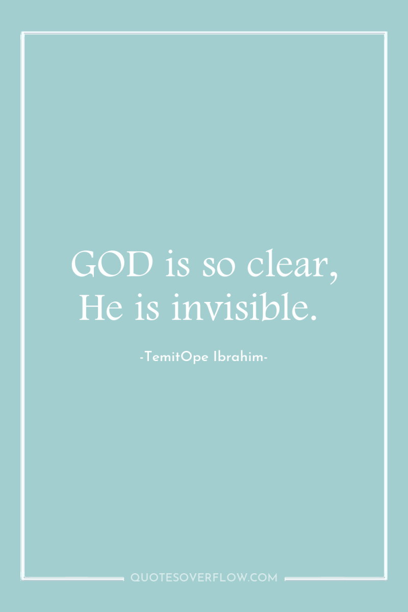 GOD is so clear, He is invisible. 