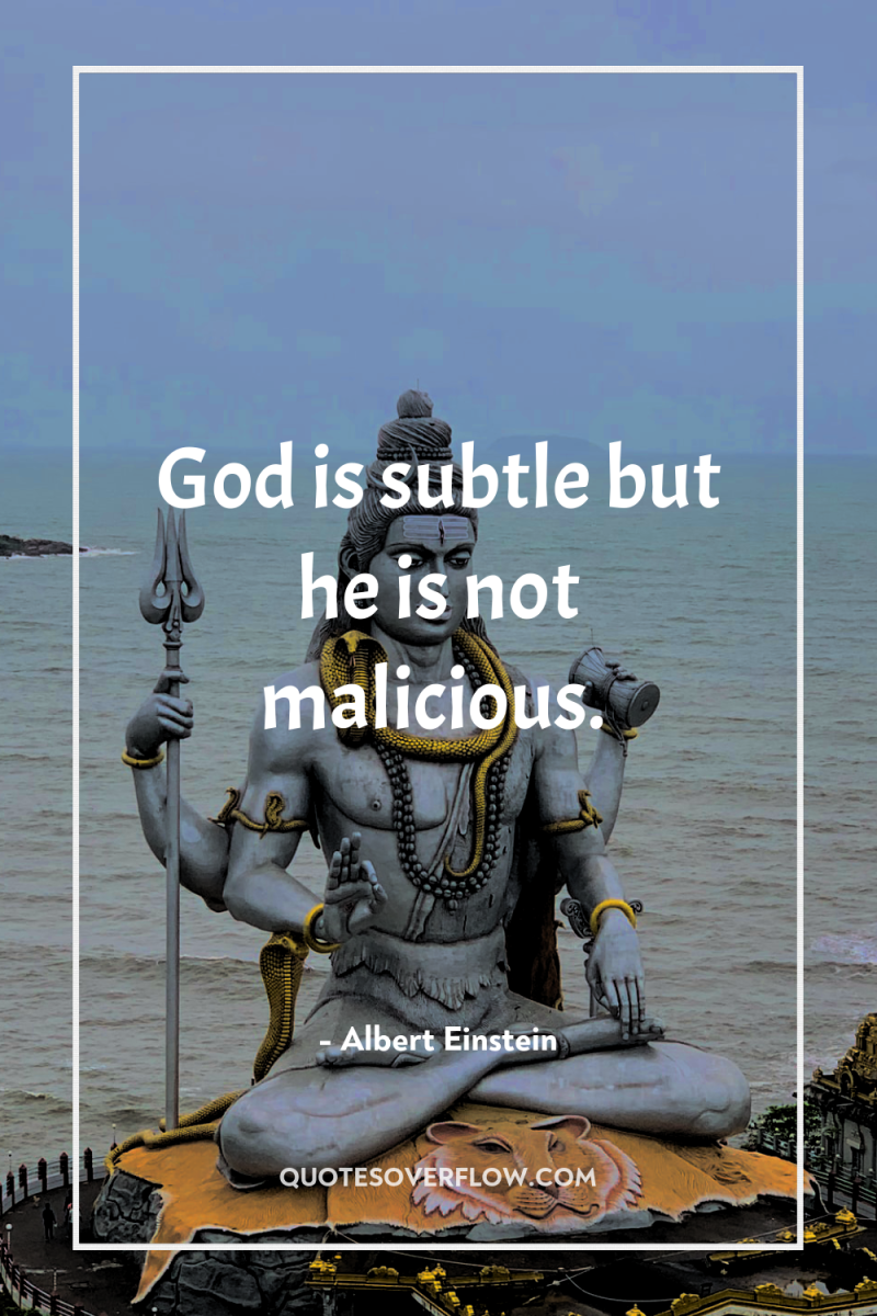 God is subtle but he is not malicious. 