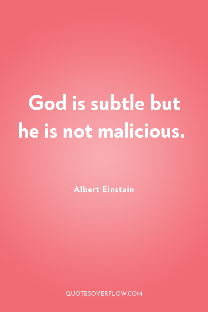 God is subtle but he is not malicious. 