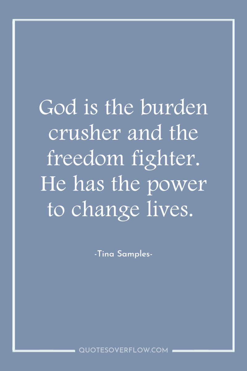 God is the burden crusher and the freedom fighter. He...