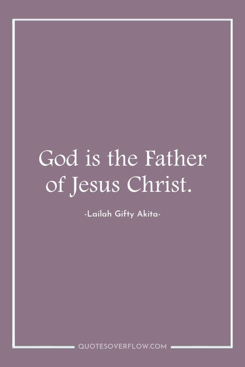 God is the Father of Jesus Christ. 