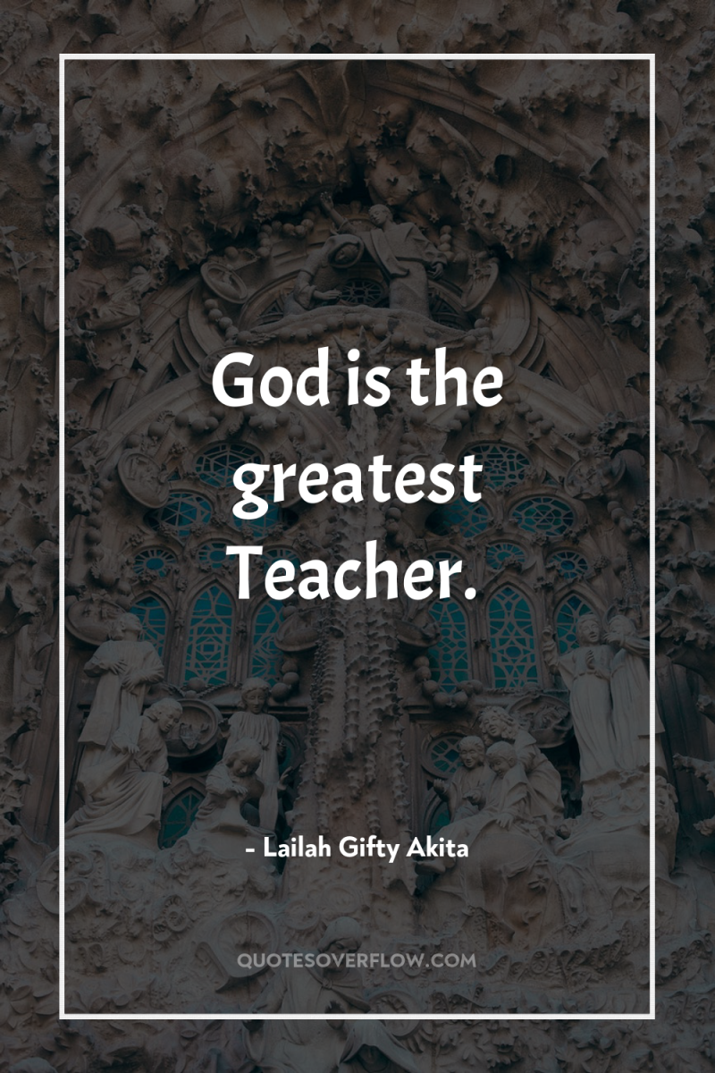 God is the greatest Teacher. 