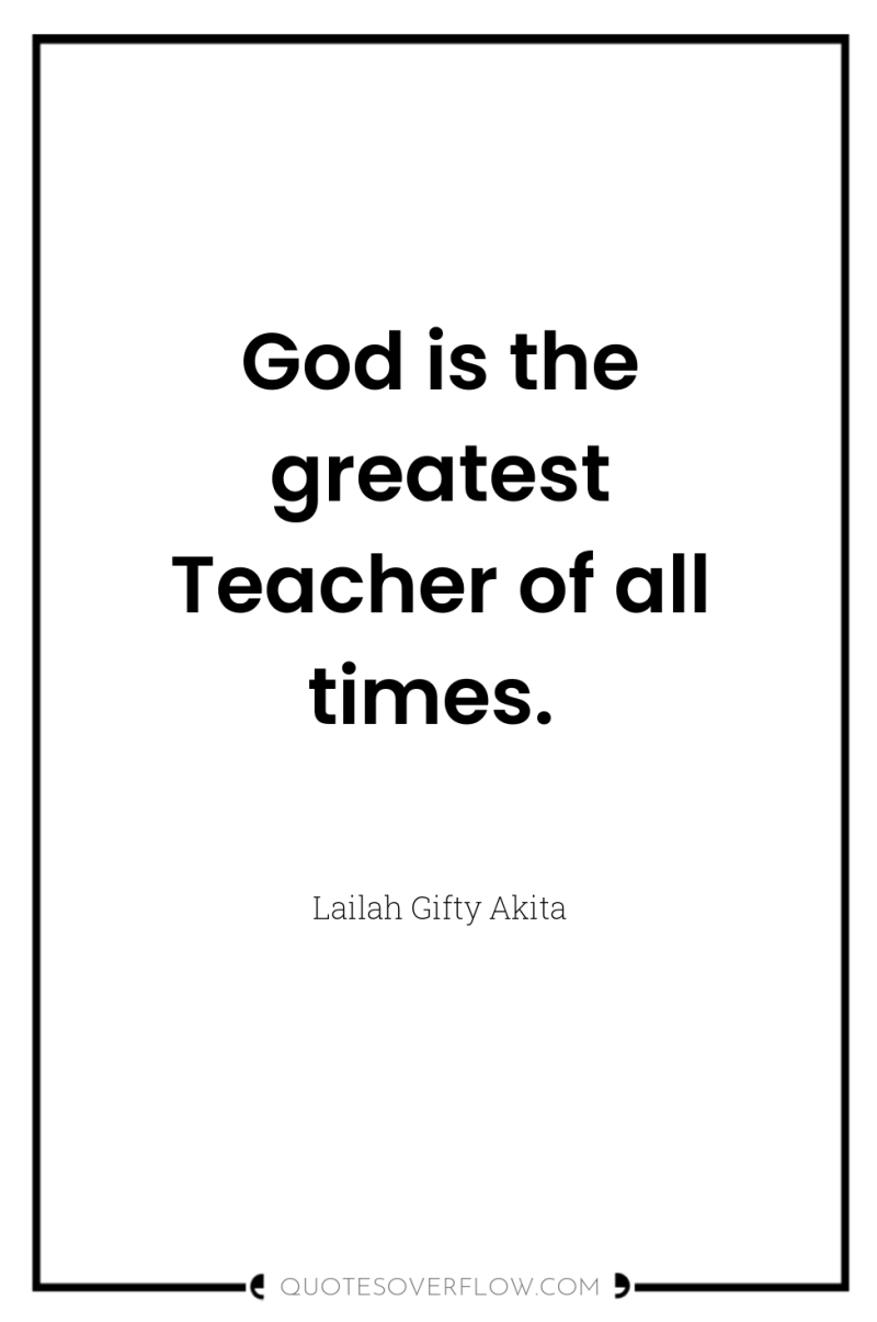 God is the greatest Teacher of all times. 