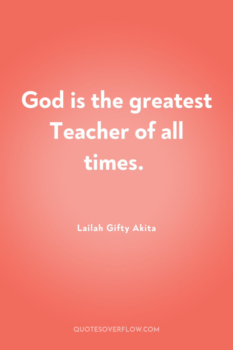 God is the greatest Teacher of all times. 