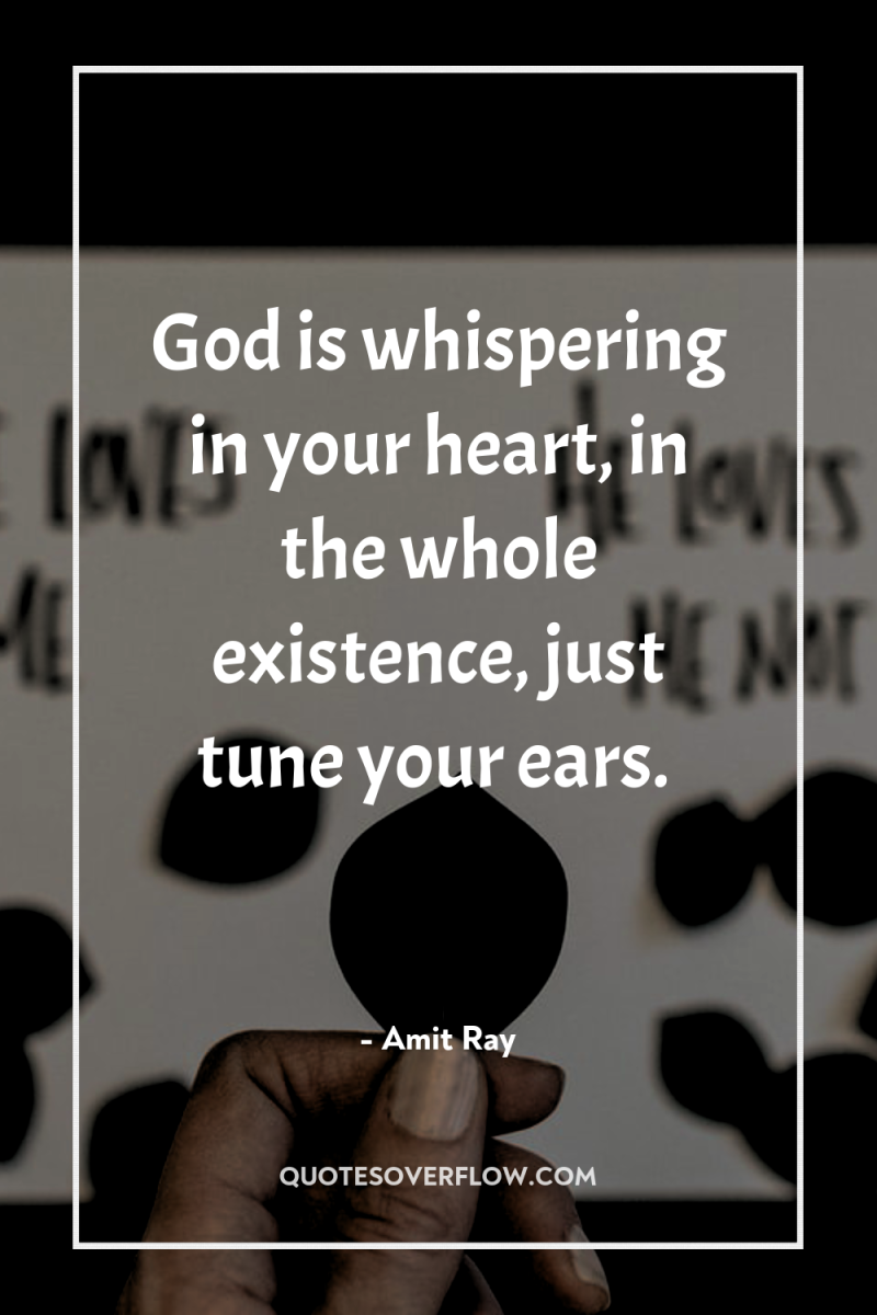 God is whispering in your heart, in the whole existence,...