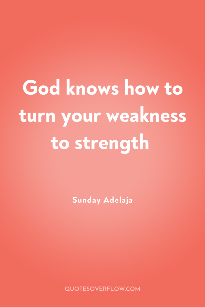 God knows how to turn your weakness to strength 
