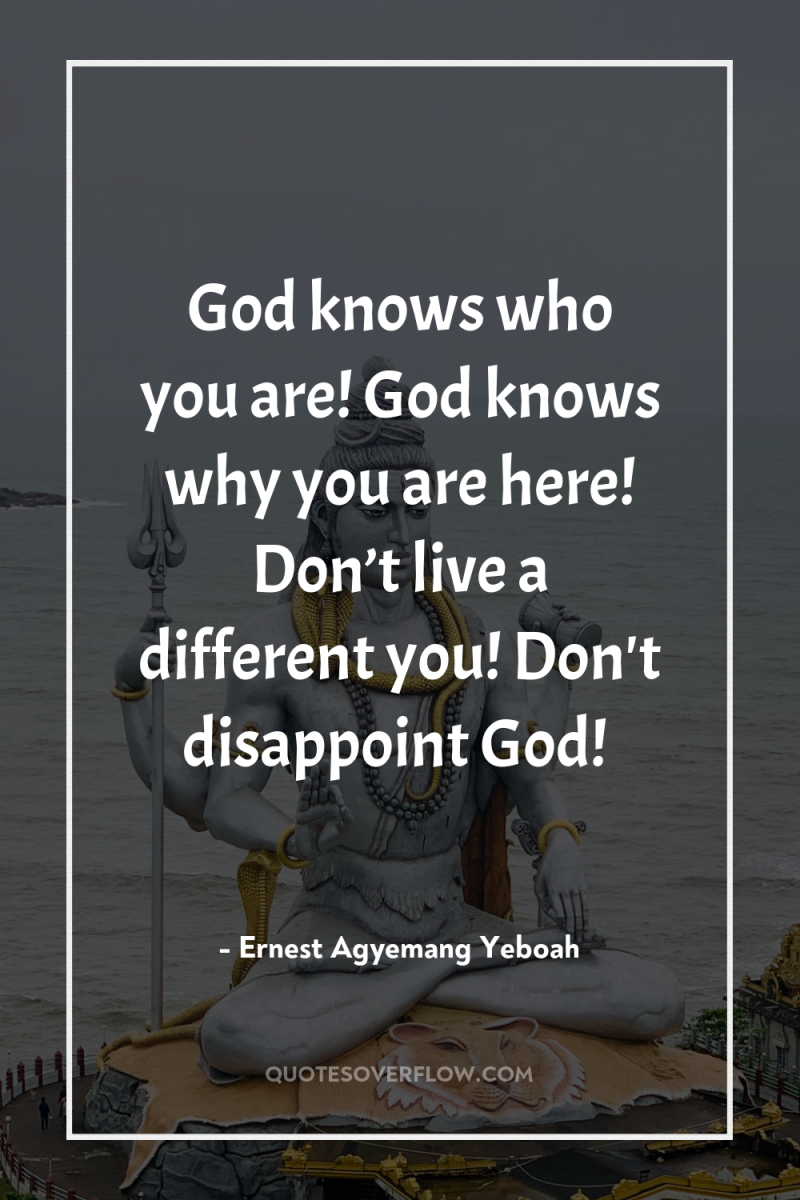 God knows who you are! God knows why you are...
