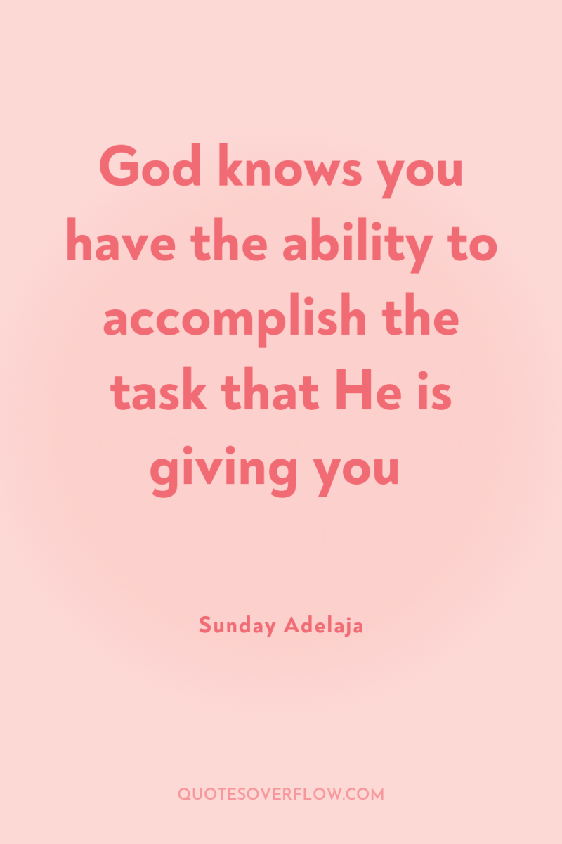 God knows you have the ability to accomplish the task...