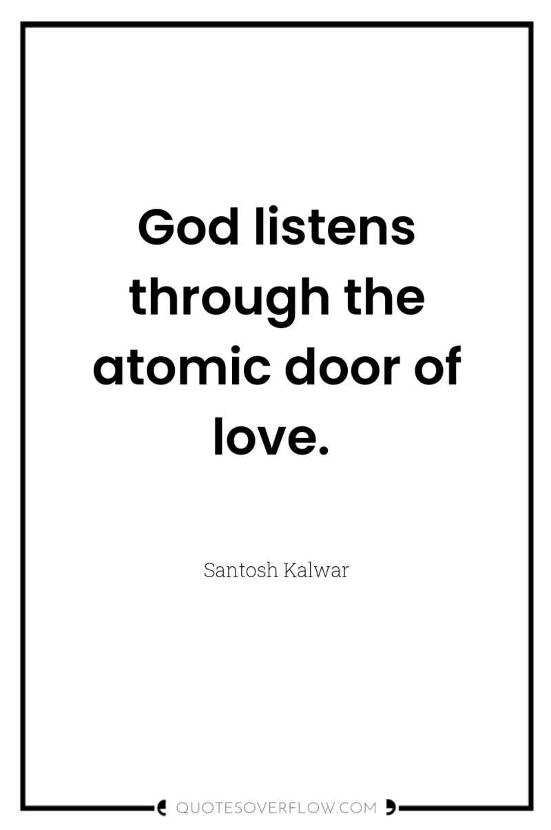 God listens through the atomic door of love. 