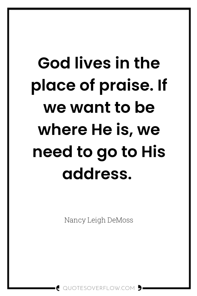 God lives in the place of praise. If we want...