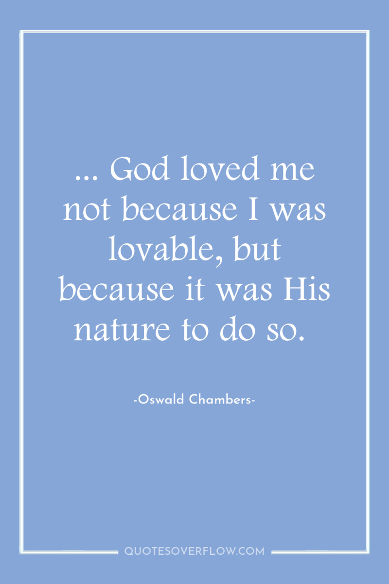... God loved me not because I was lovable, but...