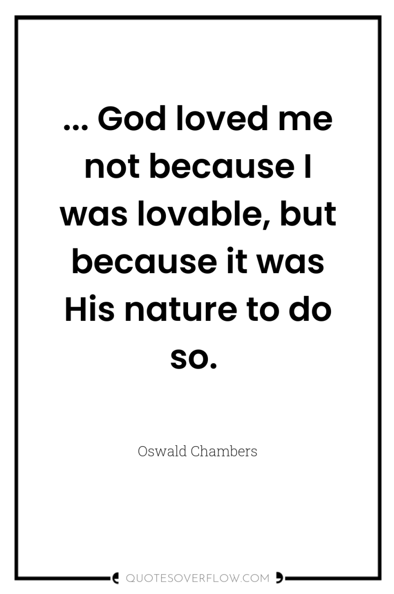 ... God loved me not because I was lovable, but...