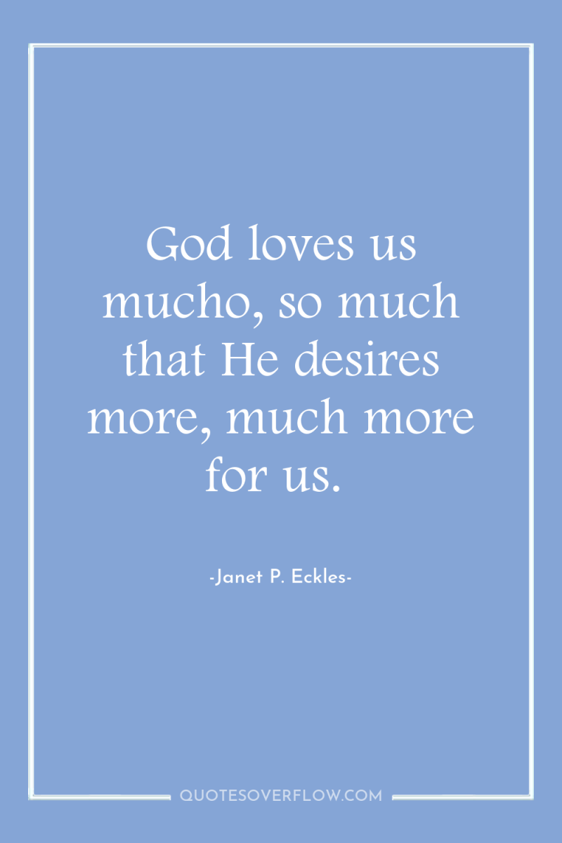 God loves us mucho, so much that He desires more,...