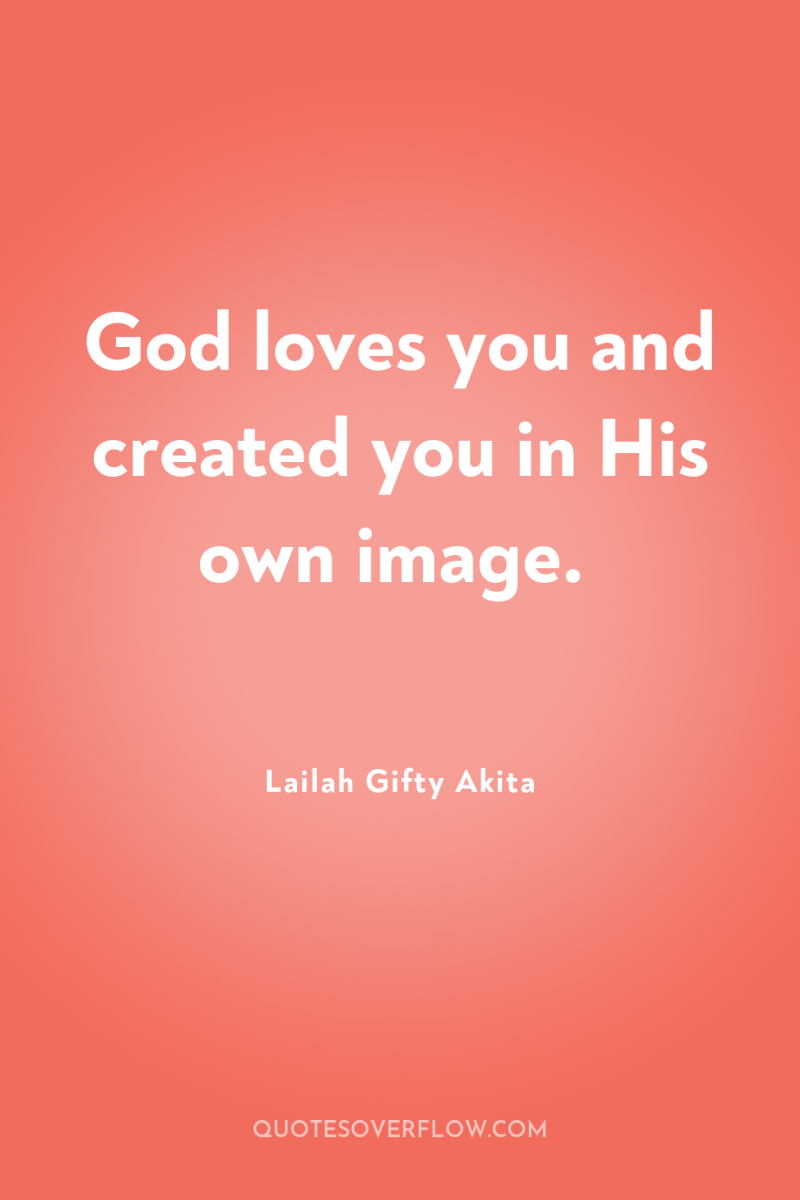 God loves you and created you in His own image. 