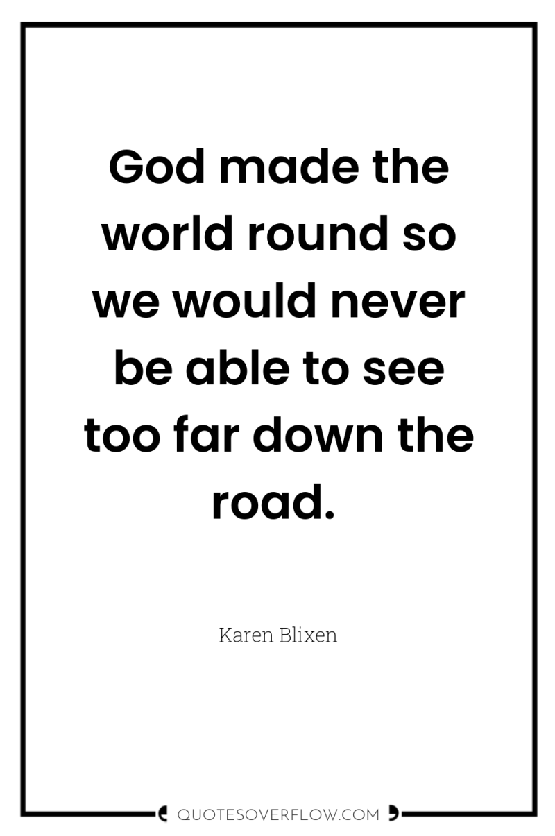 God made the world round so we would never be...