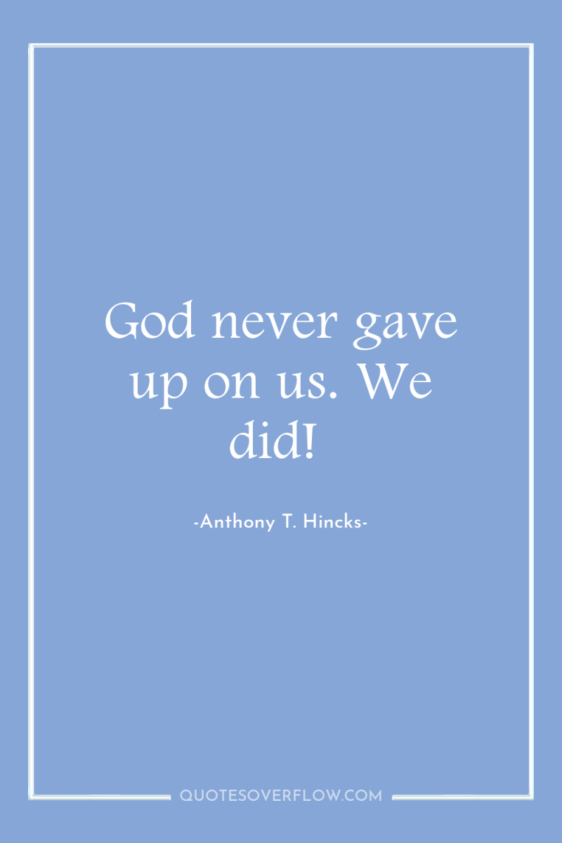 God never gave up on us. We did! 