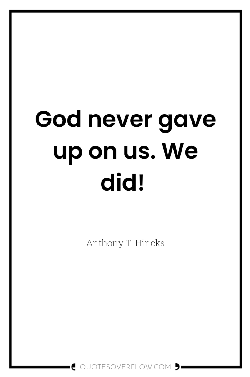 God never gave up on us. We did! 