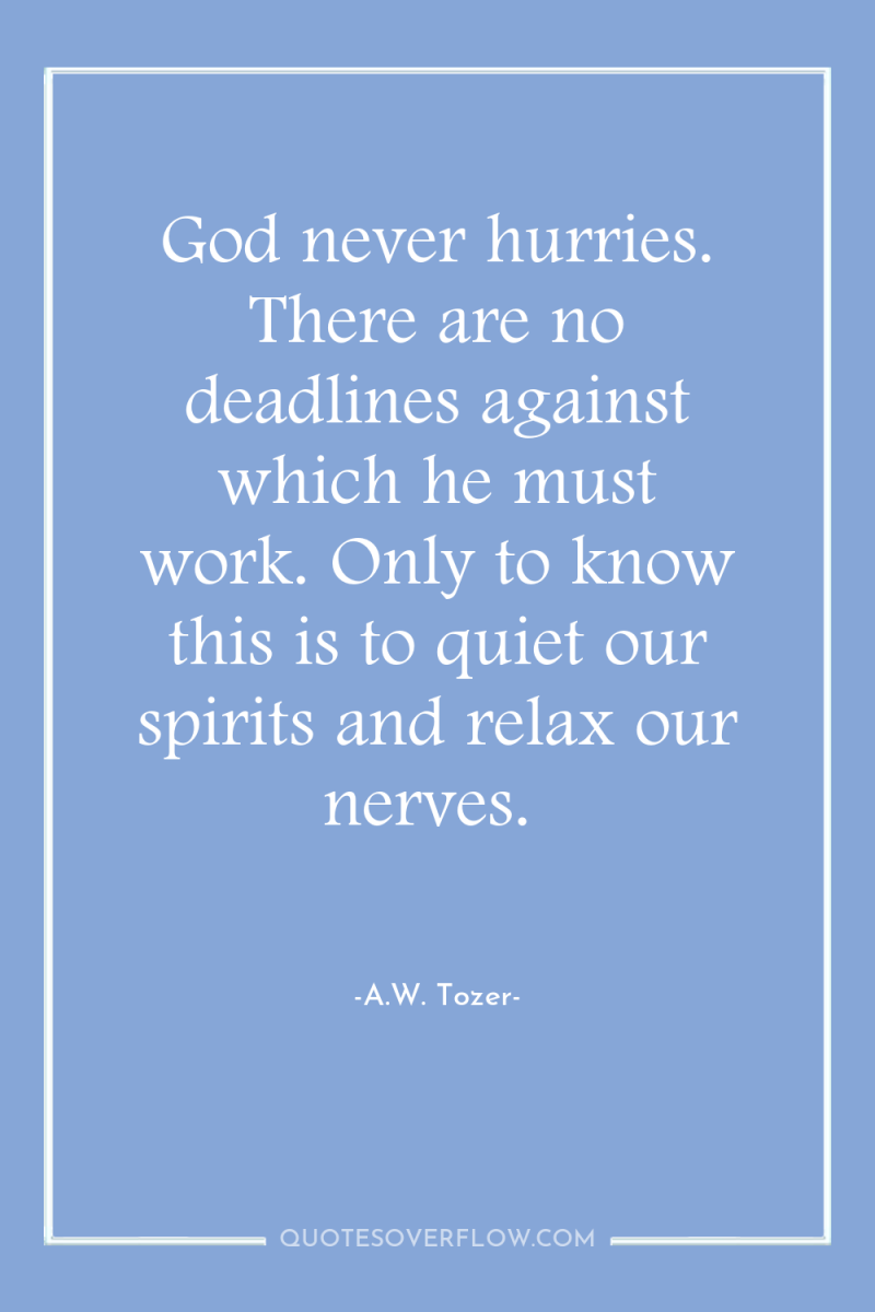 God never hurries. There are no deadlines against which he...