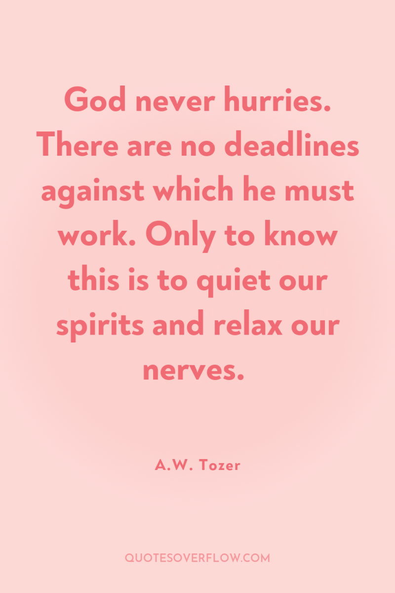 God never hurries. There are no deadlines against which he...
