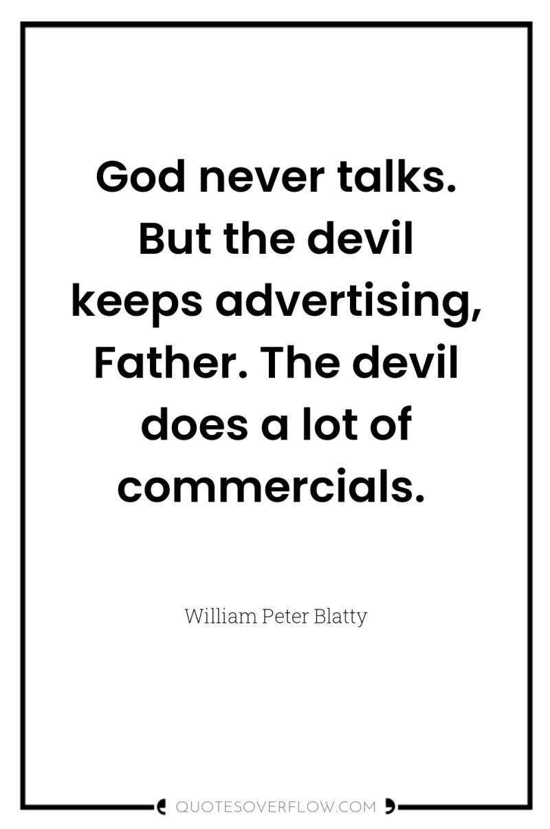 God never talks. But the devil keeps advertising, Father. The...