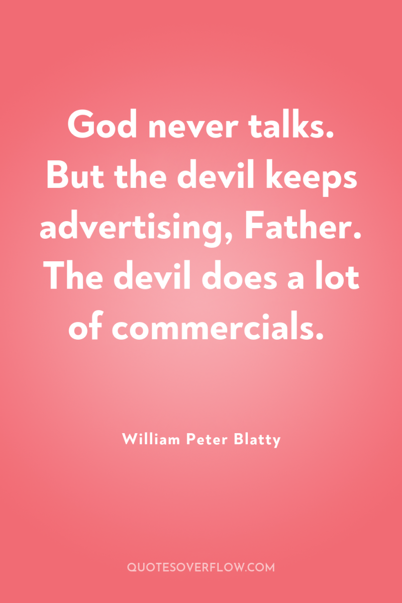 God never talks. But the devil keeps advertising, Father. The...